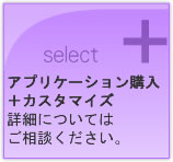 ＋ Select アプリケーション購入＋カスタマイズ　ご相談ください。