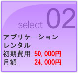 Select02　アプリケーションレンタル　初期費用50,000円　 月額24,000円